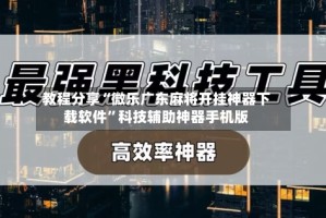 教程分享“微乐广东麻将开挂神器下载软件”科技辅助神器手机版
