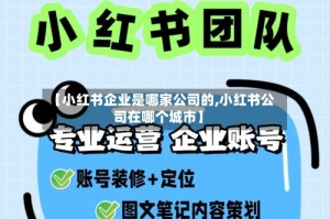 【小红书企业是哪家公司的,小红书公司在哪个城市】