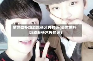 吴世勋朴灿烈跳张艺兴的莲(吴世勋朴灿烈看张艺兴的莲)