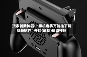 玩家辅助神器:“手机麻将万能挂下载安装软件”开挂(透视)辅助神器