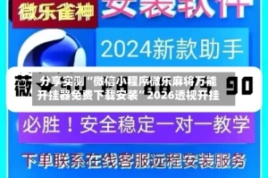 分享实测“微信小程序微乐麻将万能开挂器免费下载安装”2026透视开挂