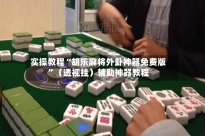 实操教程“胡乐麻将外卦神器免费版”（透视挂）辅助神器教程