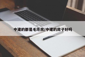 中建的都是毛坯房/中建的房子好吗