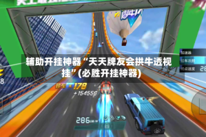 辅助开挂神器“天天牌友会拱牛透视挂”(必胜开挂神器)