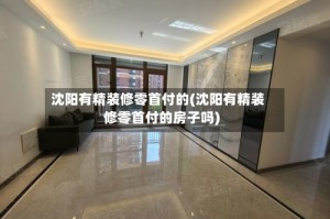 沈阳有精装修零首付的(沈阳有精装修零首付的房子吗)