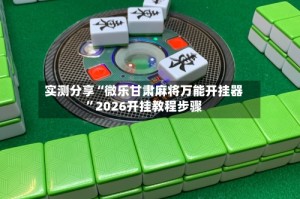 实测分享“微乐甘肃麻将万能开挂器”2026开挂教程步骤