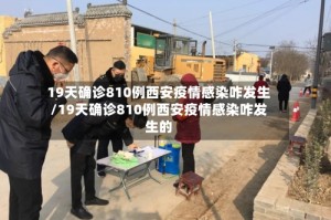 19天确诊810例西安疫情感染咋发生/19天确诊810例西安疫情感染咋发生的
