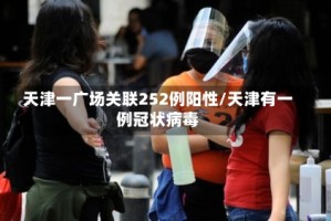 天津一广场关联252例阳性/天津有一例冠状病毒