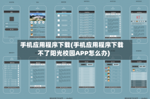 手机应用程序下载(手机应用程序下载不了阳光校园APP怎么办)