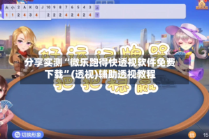 分享实测“微乐跑得快透视软件免费下载”(透视)辅助透视教程