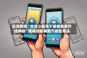 实测教程“微乐小程序干瞪眼免费开挂神器”揭秘透视辅助万能挂用法