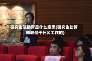 研究生院助管是什么意思(研究生助管助教是干什么工作的)