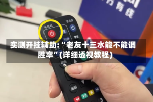 实测开挂辅助:“老友十三水能不能调胜率”(详细透视教程)