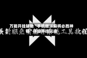 万能开挂辅助“手机微乐麻将必胜神器”详细开挂玩法