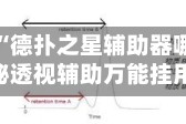 实操教程“德扑之星辅助器哪个好用”揭秘透视辅助万能挂用法