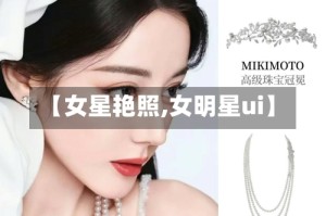 【女星艳照,女明星ui】
