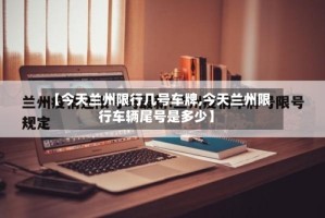 【今天兰州限行几号车牌,今天兰州限行车辆尾号是多少】