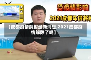 【成都疫情解封最新消息,2021成都疫情解除了吗】