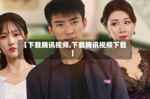 【下载腾讯视频,下载腾讯视频下载】