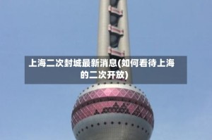 上海二次封城最新消息(如何看待上海的二次开放)