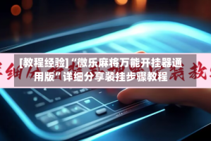 [教程经验]“微乐麻将万能开挂器通用版”详细分享装挂步骤教程