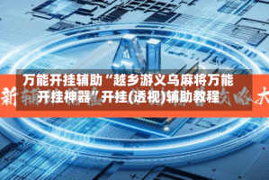 万能开挂辅助“越乡游义乌麻将万能开挂神器”开挂(透视)辅助教程