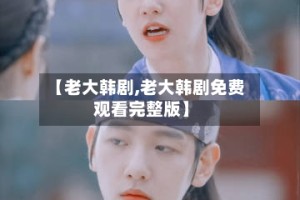 【老大韩剧,老大韩剧免费观看完整版】