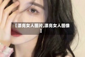 【漂亮女人图片,漂亮女人图像】