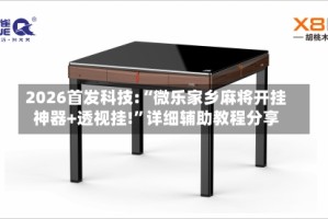 2026首发科技:“微乐家乡麻将开挂神器+透视挂!”详细辅助教程分享