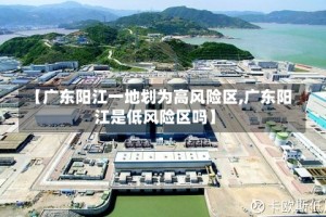 【广东阳江一地划为高风险区,广东阳江是低风险区吗】
