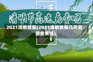 2021清明放假(2021清明放假几天高速免费吗)