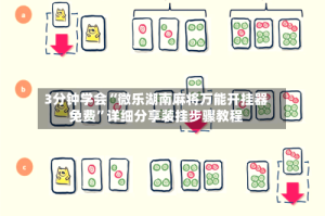3分钟学会“微乐湖南麻将万能开挂器免费”详细分享装挂步骤教程