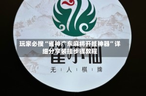 玩家必搜“雀神广东麻将开挂神器”详细分享装挂步骤教程