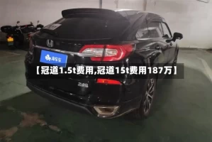 【冠道1.5t费用,冠道15t费用187万】