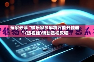 玩家必读“微乐家乡麻将万能开挂器”(透视挂)辅助透视教程
