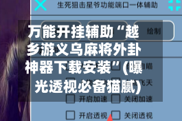 万能开挂辅助“越乡游义乌麻将外卦神器下载安装”(曝光透视必备猫腻)