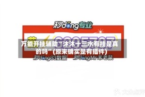 万能开挂辅助“沐沐十三水有挂是真的吗”(原来确实是有插件)