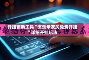 开挂辅助工具“微乐亲友房免费开挂”详细开挂玩法