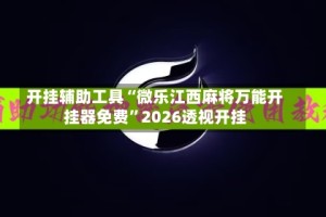 开挂辅助工具“微乐江西麻将万能开挂器免费”2026透视开挂
