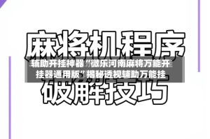 辅助开挂神器“微乐河南麻将万能开挂器通用版”揭秘透视辅助万能挂