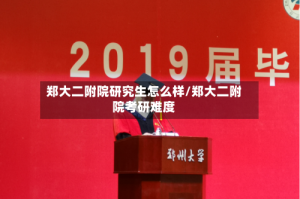 郑大二附院研究生怎么样/郑大二附院考研难度