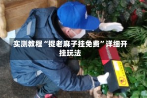 实测教程“捉老麻子挂免费”详细开挂玩法