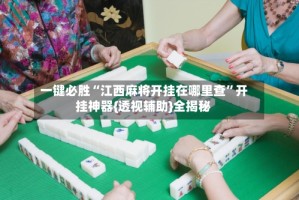 一键必胜“江西麻将开挂在哪里查”开挂神器{透视辅助}全揭秘