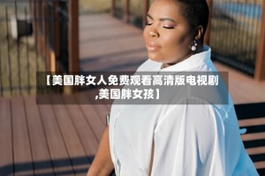 【美国胖女人免费观看高清版电视剧,美国胖女孩】