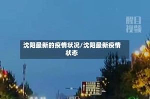 沈阳最新的疫情状况/沈阳最新疫情状态