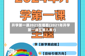 开学第一课2021在哪看(2021年开学第一课在哪儿看?)