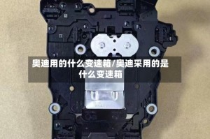 奥迪用的什么变速箱/奥迪采用的是什么变速箱
