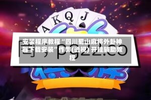 安装程序教程“四川蜀山麻将外卦神器下载安装”作弊(透视) 开挂辅助教程