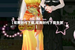【炫舞时代下载,炫舞时代下载失败】