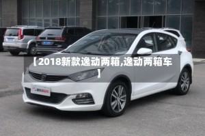 【2018新款逸动两箱,逸动两箱车】
